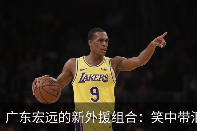 广东宏远的新外援组合：笑中带泪，阵容全揭晓！